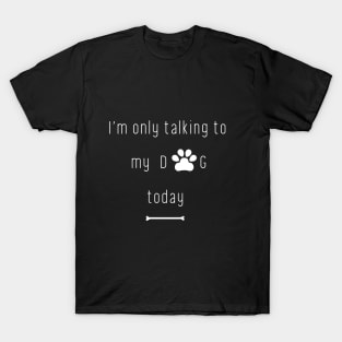 Minimalist I'm only talking to my dog today T-Shirt